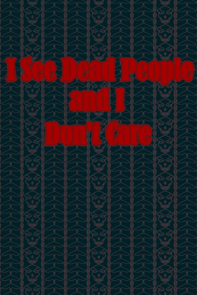 I See Dead People and I don't Care
