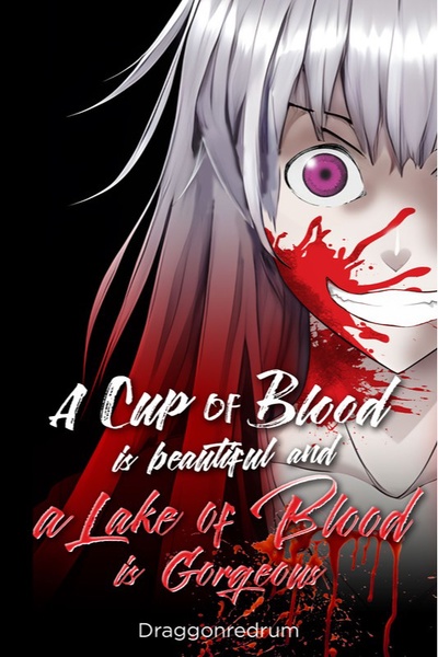A Cup of Blood is beautiful and a Lake of Blood is Gorgeous